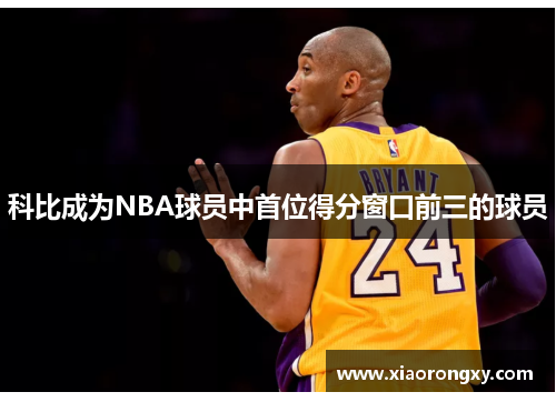 科比成为NBA球员中首位得分窗口前三的球员