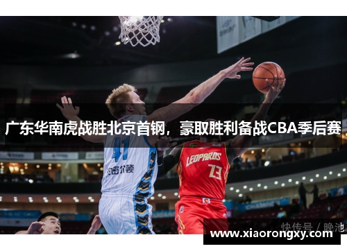 广东华南虎战胜北京首钢，豪取胜利备战CBA季后赛
