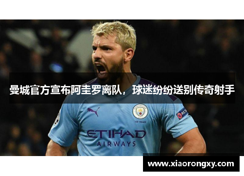 曼城官方宣布阿圭罗离队，球迷纷纷送别传奇射手