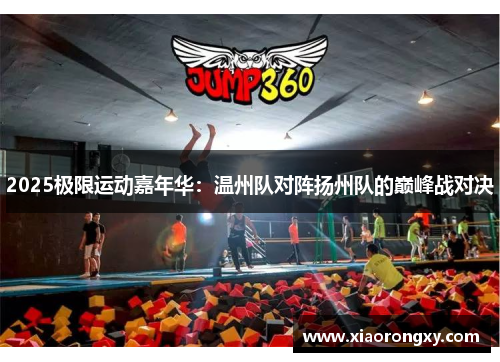 2025极限运动嘉年华：温州队对阵扬州队的巅峰战对决
