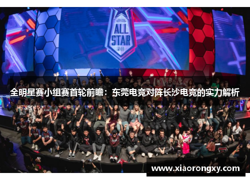 全明星赛小组赛首轮前瞻：东莞电竞对阵长沙电竞的实力解析