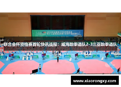 联合会杯资格赛首轮快讯战报：威海跆拳道队2-3三亚跆拳道队